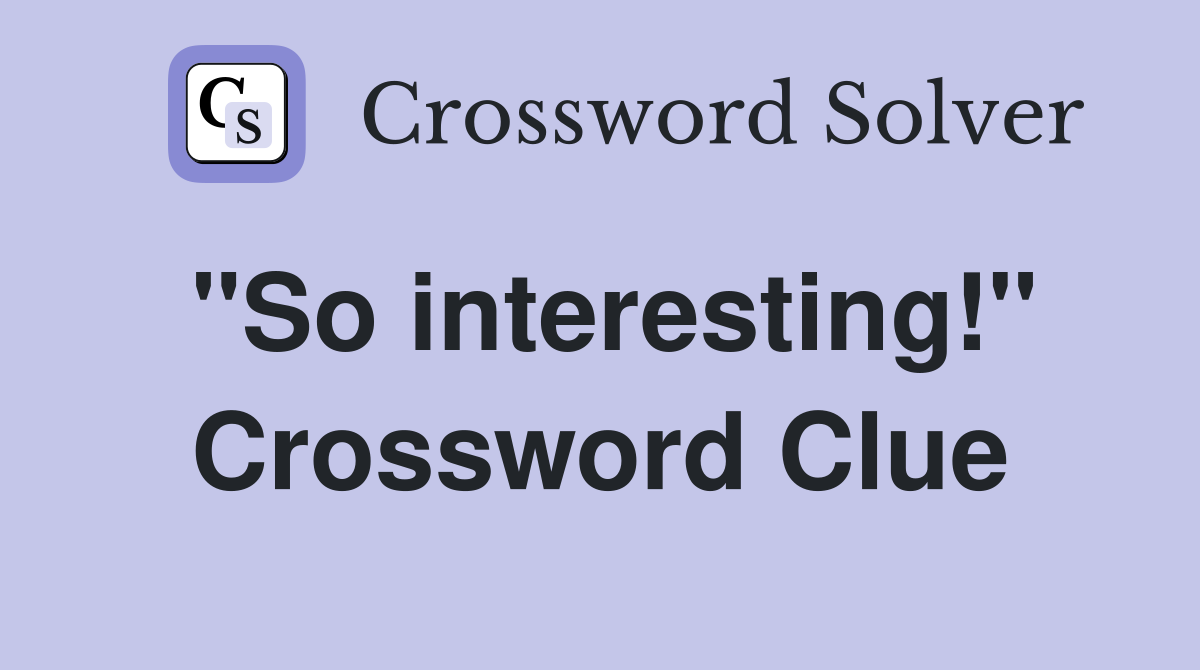 "So interesting!" Crossword Clue