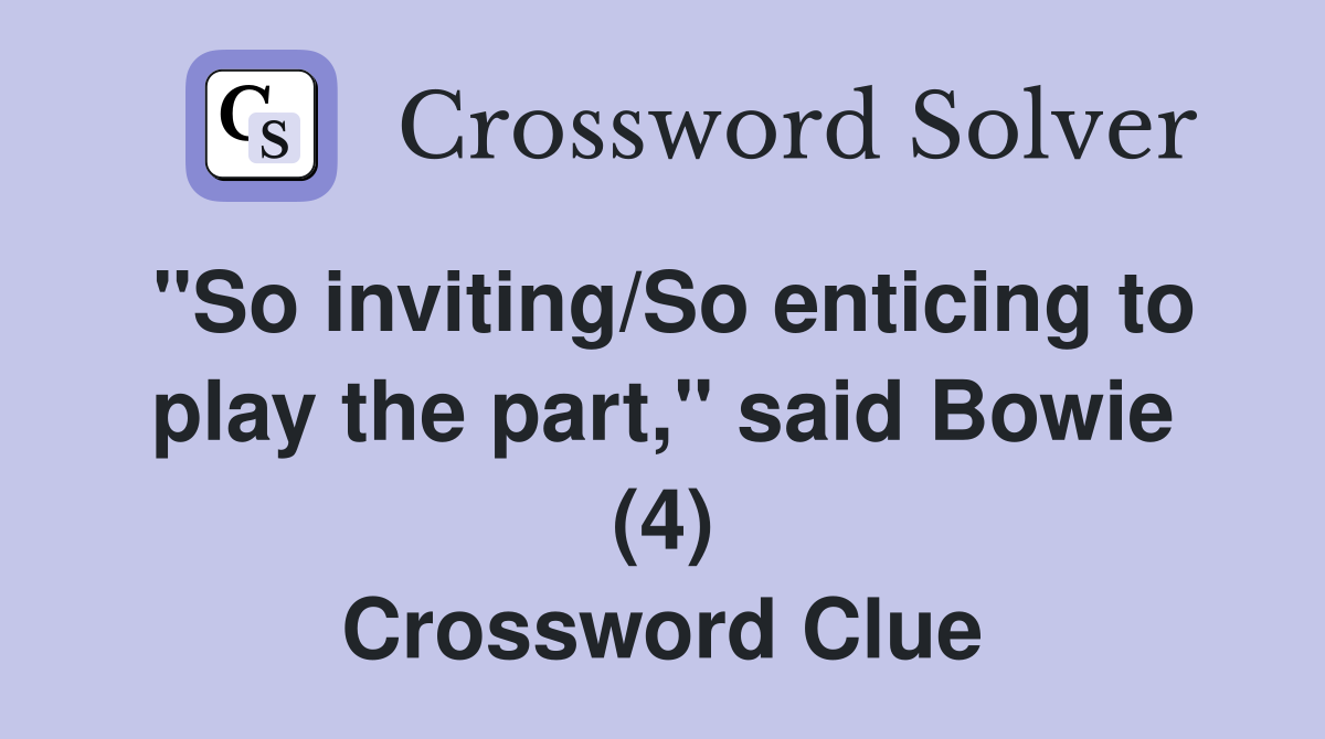 "So inviting/So enticing to play the part," said Bowie (4) Crossword Clue