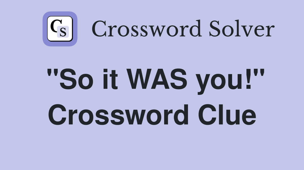 "So it WAS you!" Crossword Clue