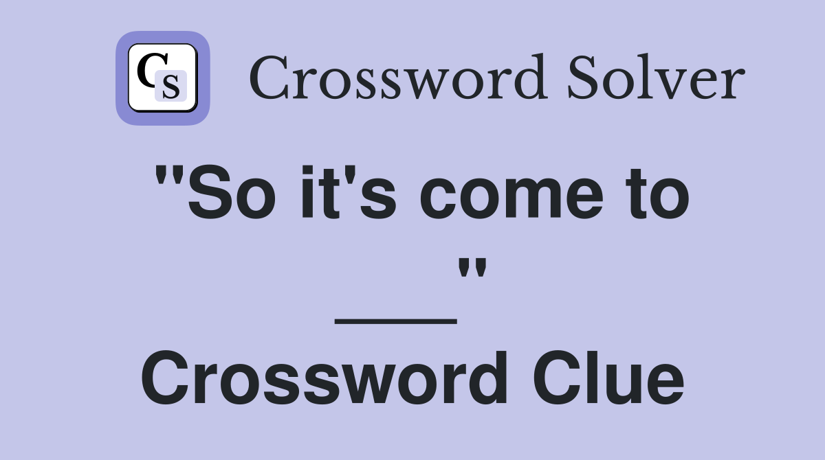"So it's come to ___" Crossword Clue