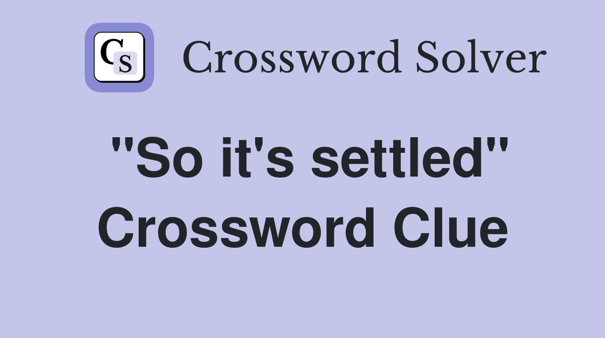 "So it's settled" Crossword Clue