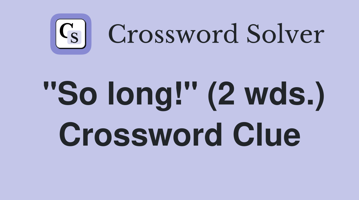 "So long!" (2 wds.) Crossword Clue
