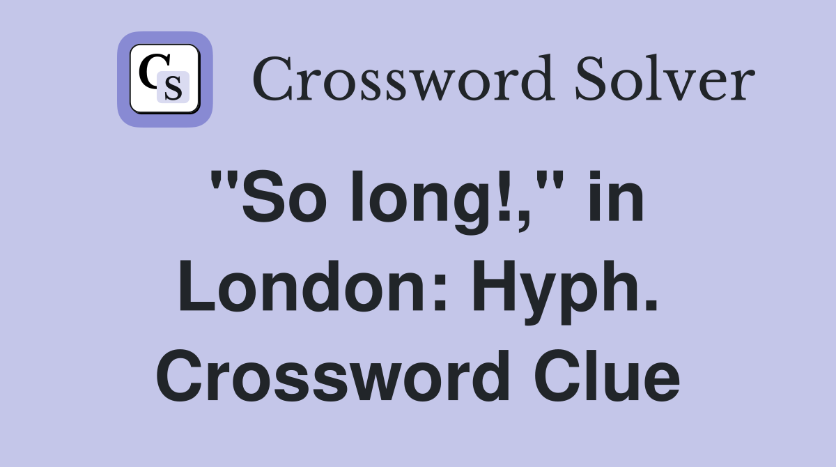 "So long!," in London: Hyph. Crossword Clue