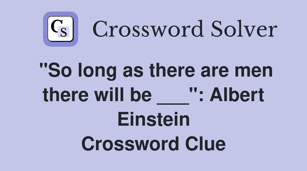 "So long as there are men there will be ___": Albert Einstein Crossword Clue