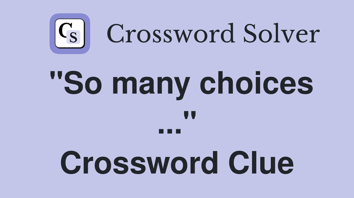 "So many choices ..." Crossword Clue