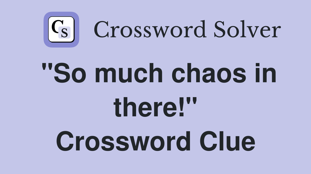 "So much chaos in there!" Crossword Clue