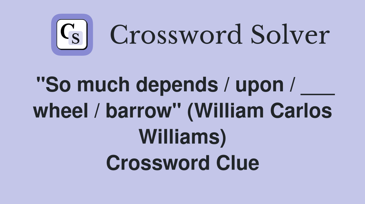 "So much depends / upon / ___ wheel / barrow" (William Carlos Williams) Crossword Clue