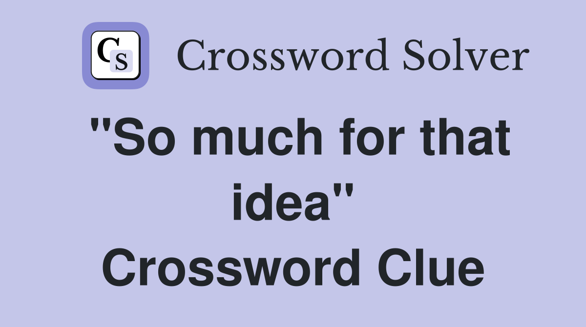 "So much for that idea" Crossword Clue