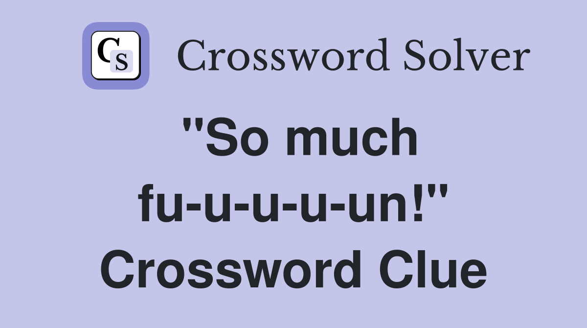 "So much fu-u-u-u-un!" Crossword Clue