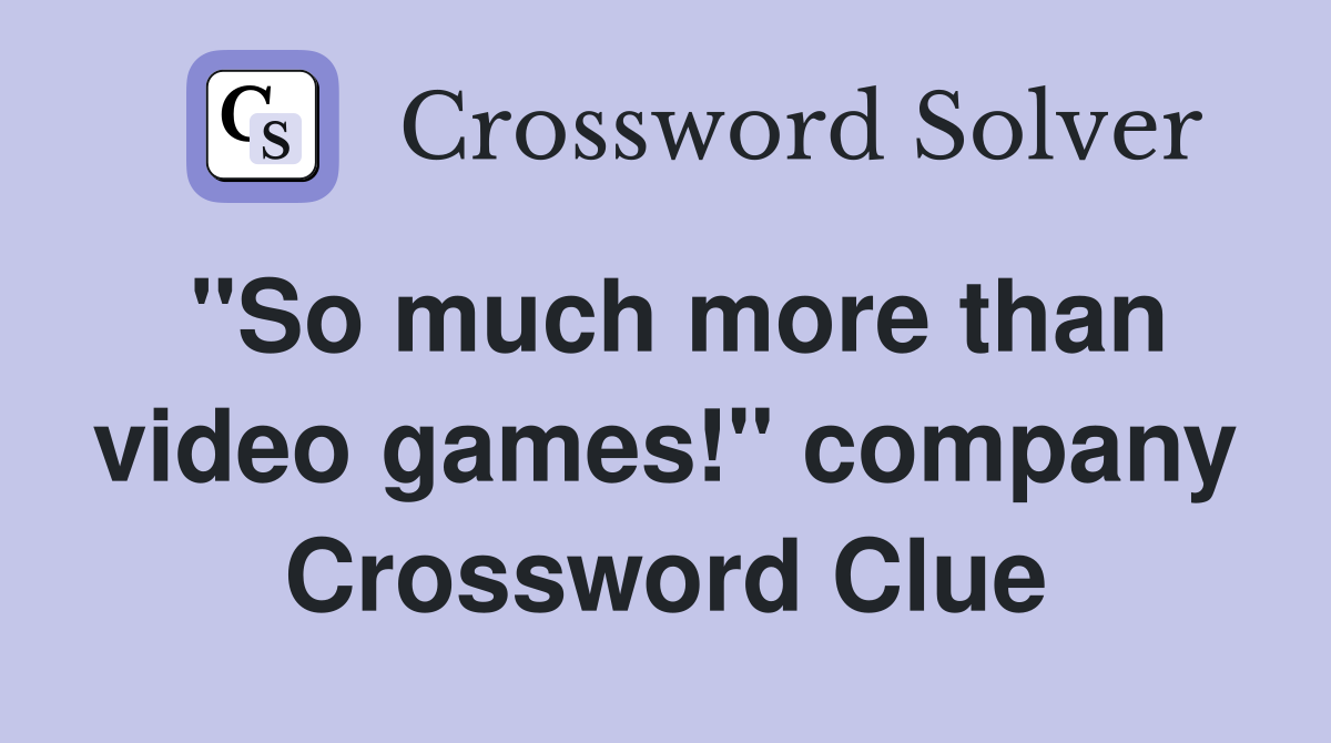 "So much more than video games!" company Crossword Clue