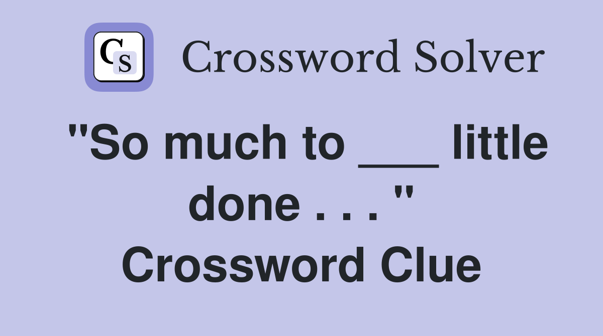 "So much to ___ little done . . . " Crossword Clue