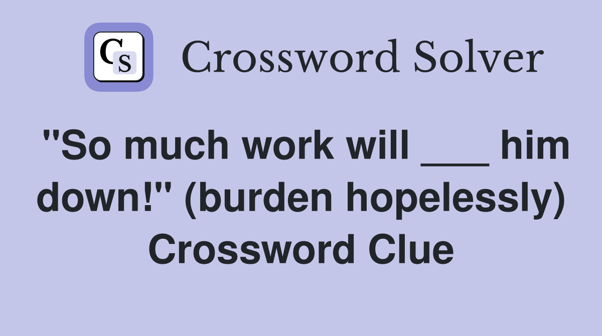 "So much work will ___ him down!" (burden hopelessly) Crossword Clue