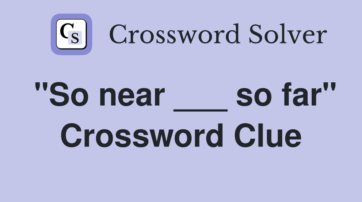 "So near ___ so far" Crossword Clue