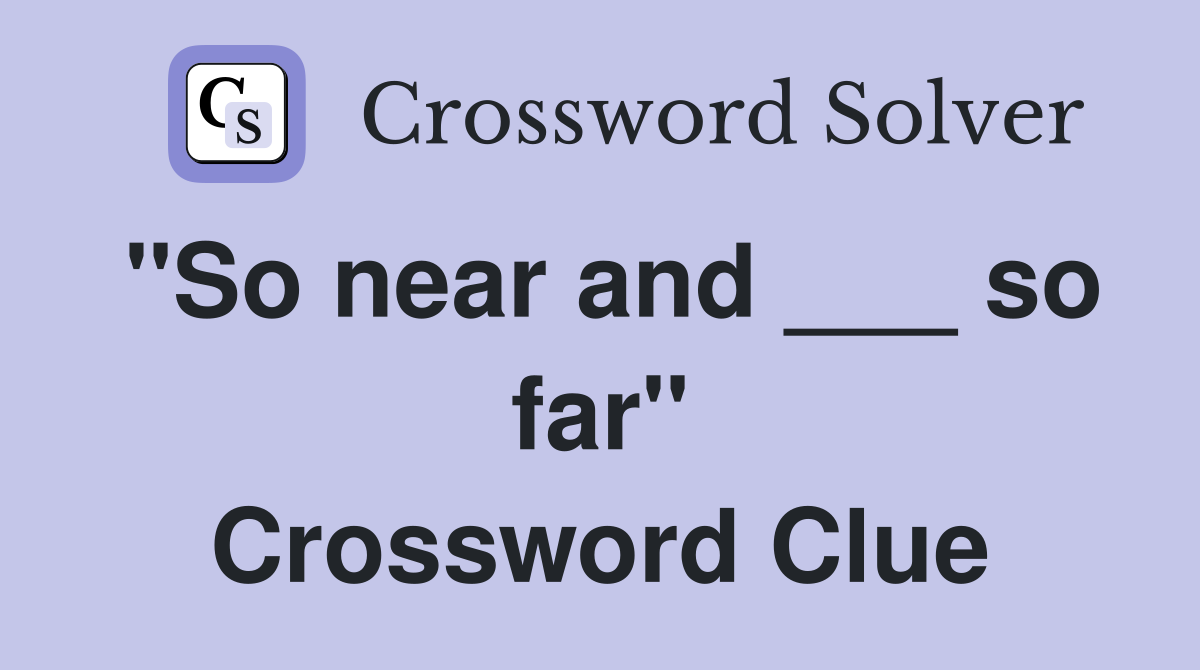"So near and ___ so far" Crossword Clue