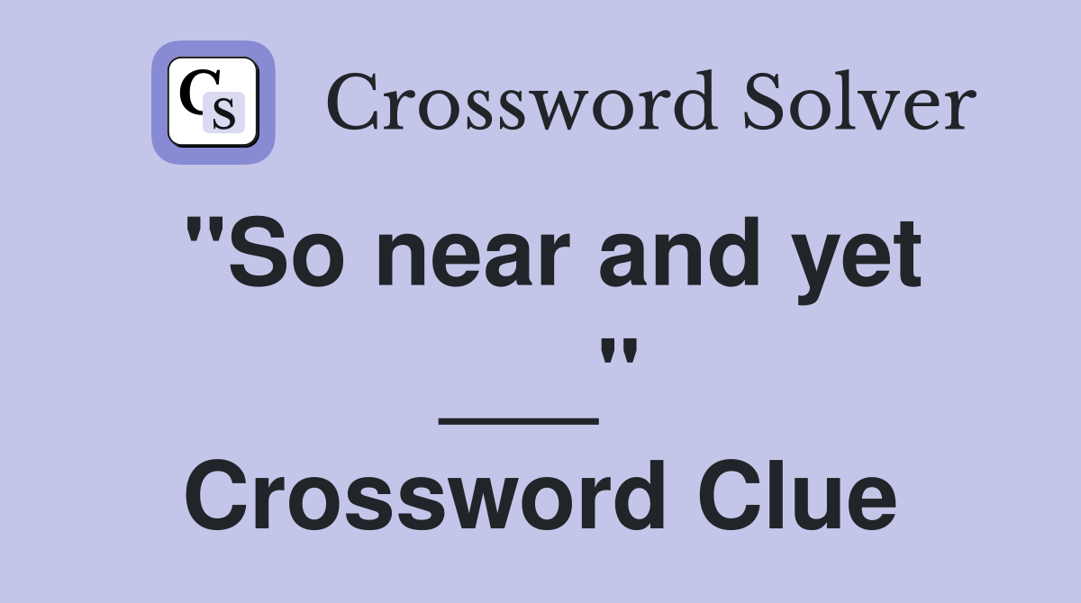 "So near and yet ___" Crossword Clue