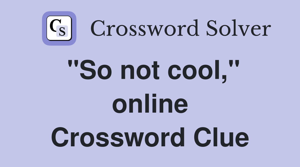 "So not cool," online Crossword Clue