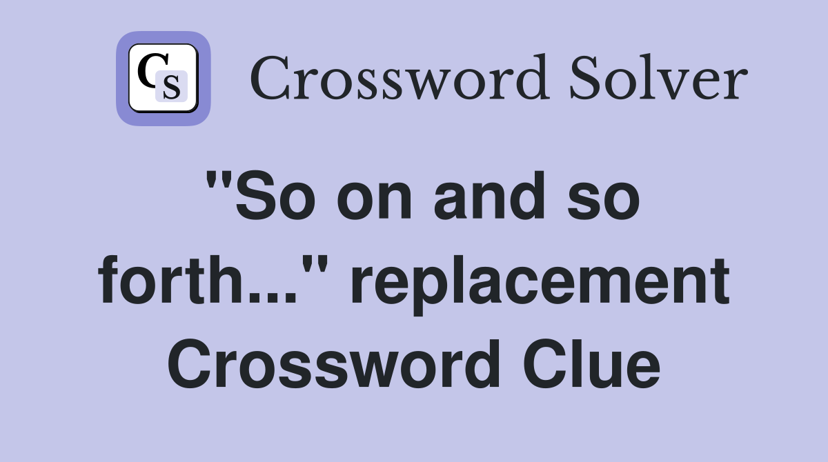 "So on and so forth..." replacement Crossword Clue