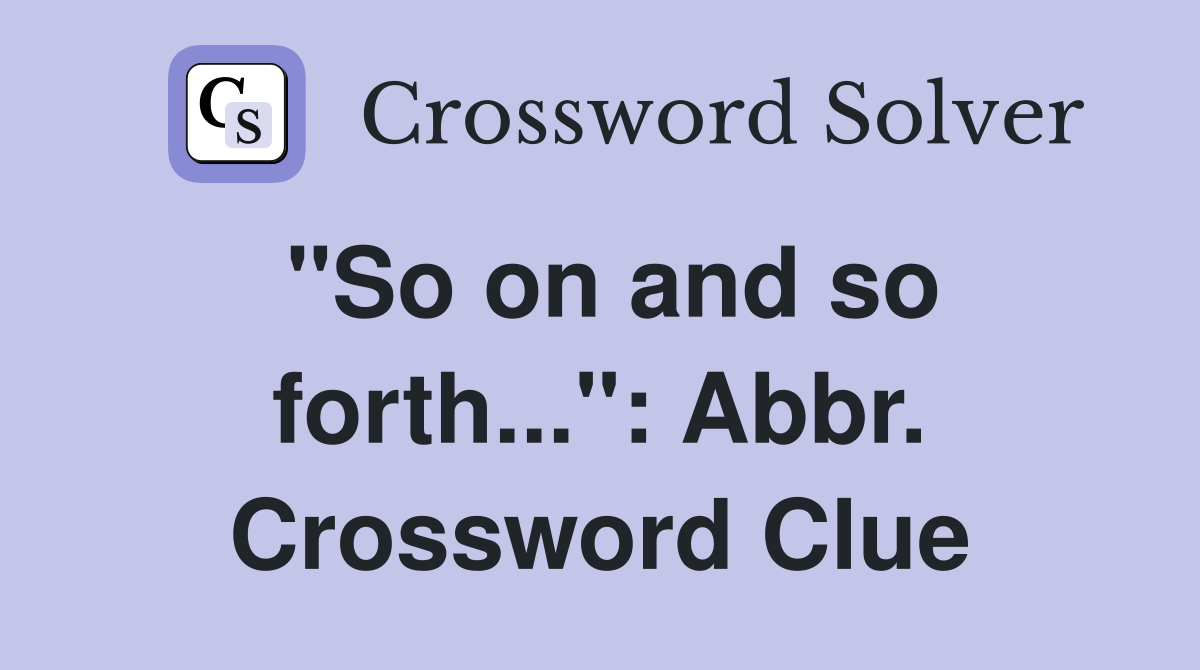 "So on and so forth...": Abbr. Crossword Clue