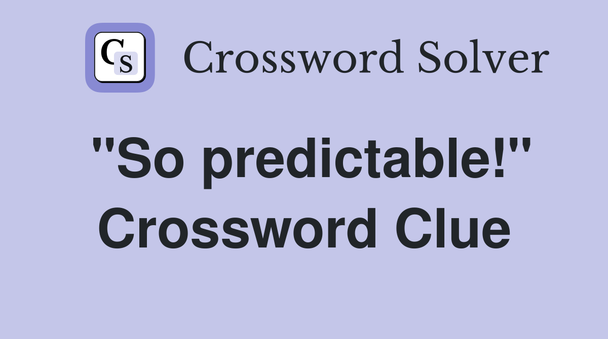 "So predictable!" Crossword Clue