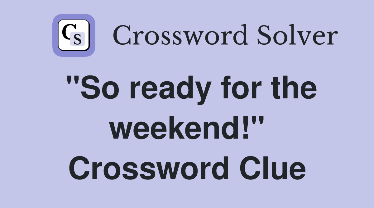 "So ready for the weekend!" Crossword Clue