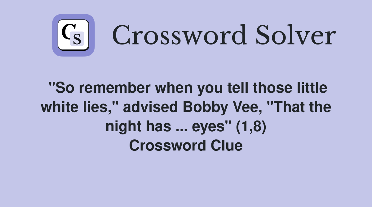 "So remember when you tell those little white lies," advised Bobby Vee, "That the night has ... eyes" (1,8) Crossword Clue