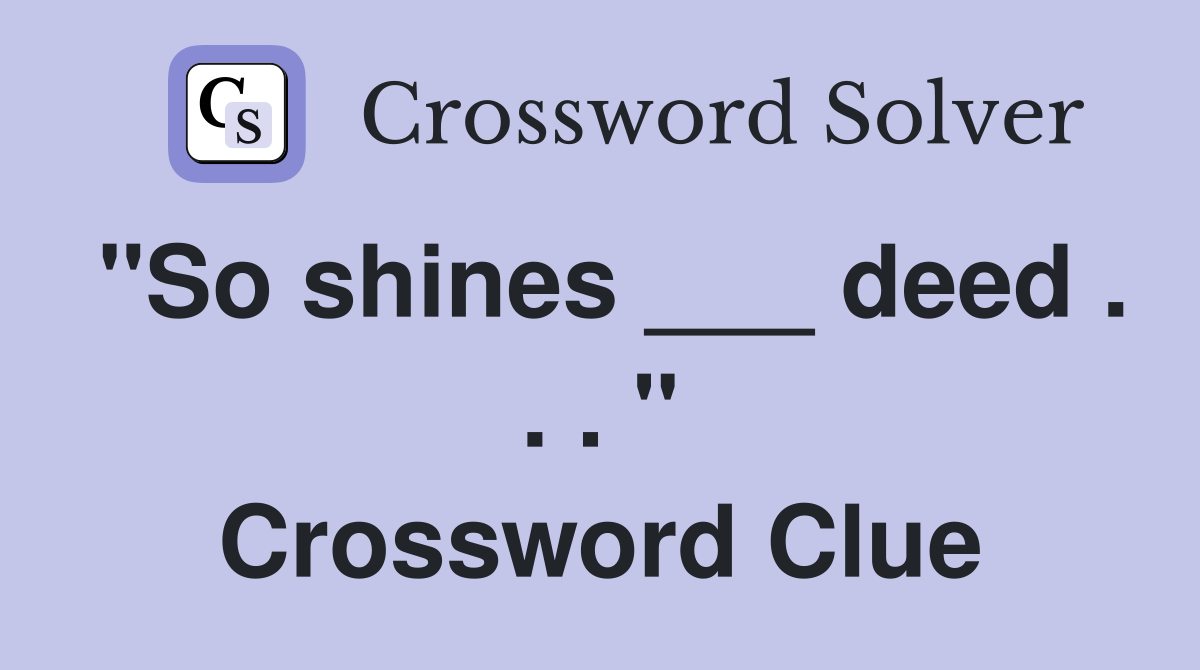 "So shines ___ deed . . . " Crossword Clue