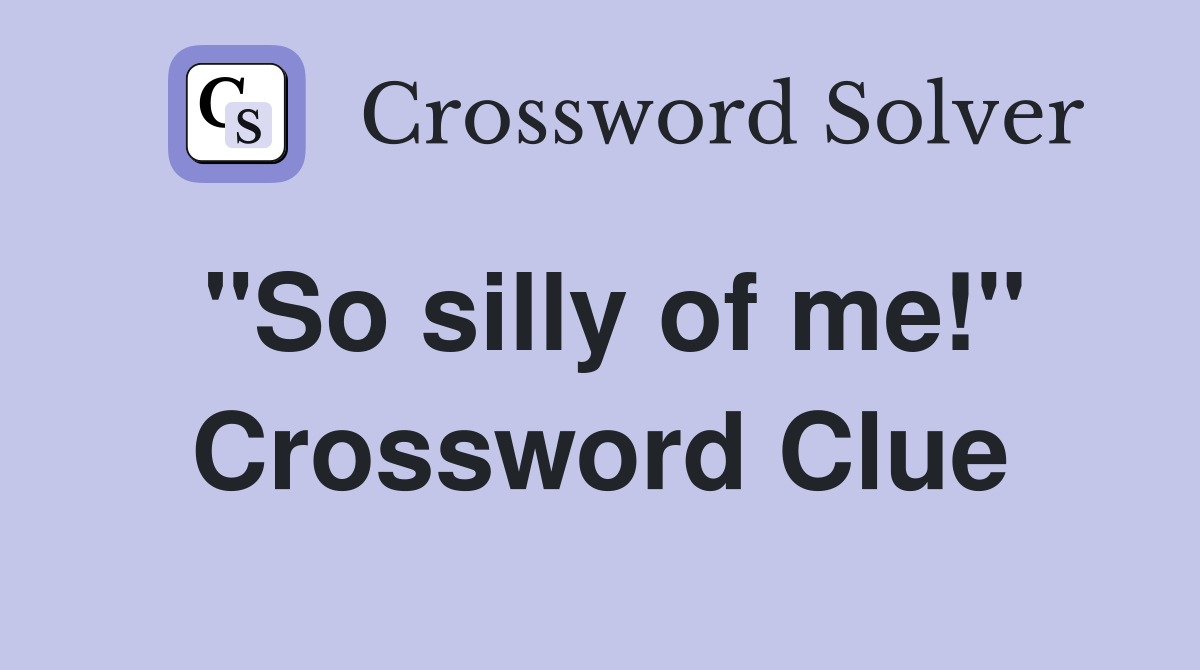 "So silly of me!" Crossword Clue