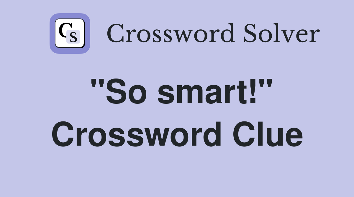 "So smart!" Crossword Clue