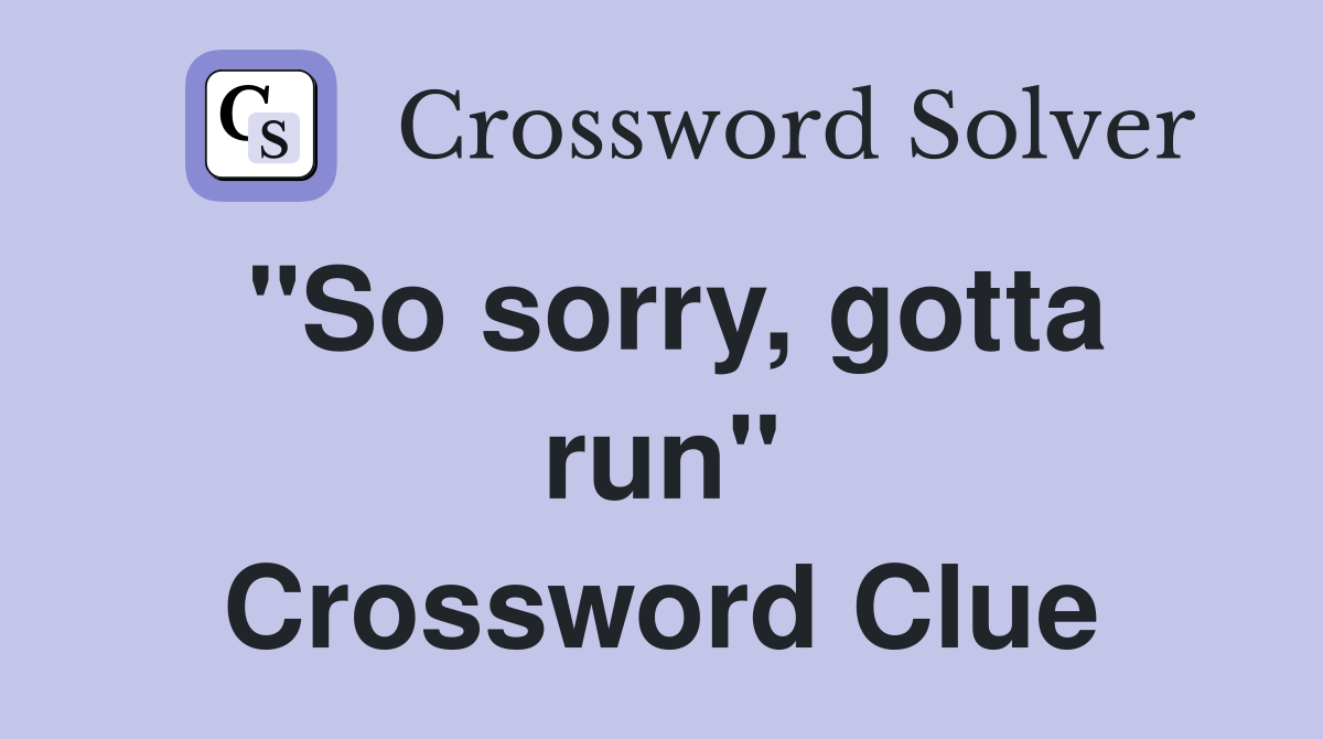 "So sorry, gotta run" Crossword Clue
