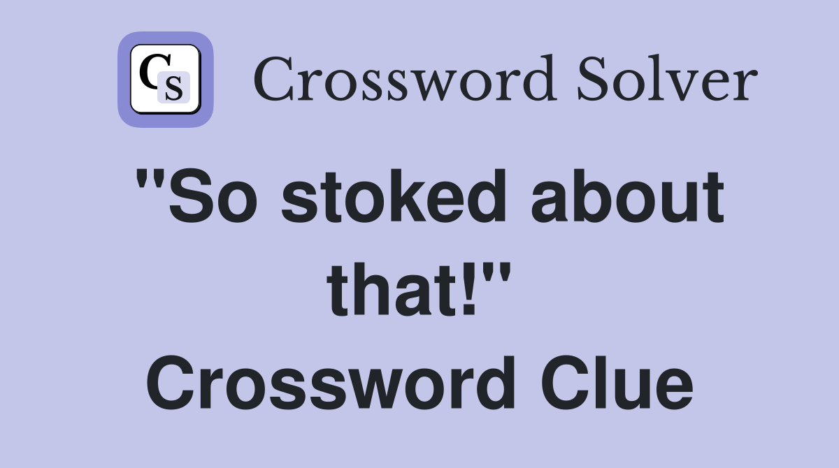 "So stoked about that!" Crossword Clue