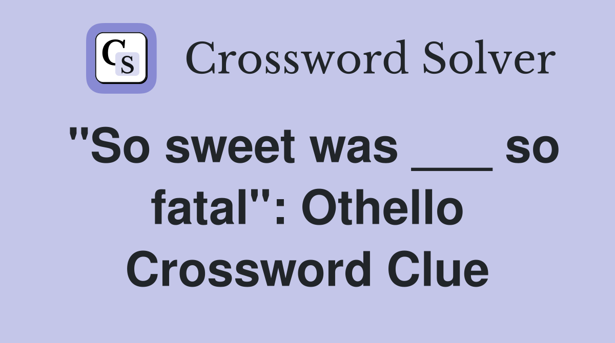 "So sweet was ___ so fatal": Othello Crossword Clue
