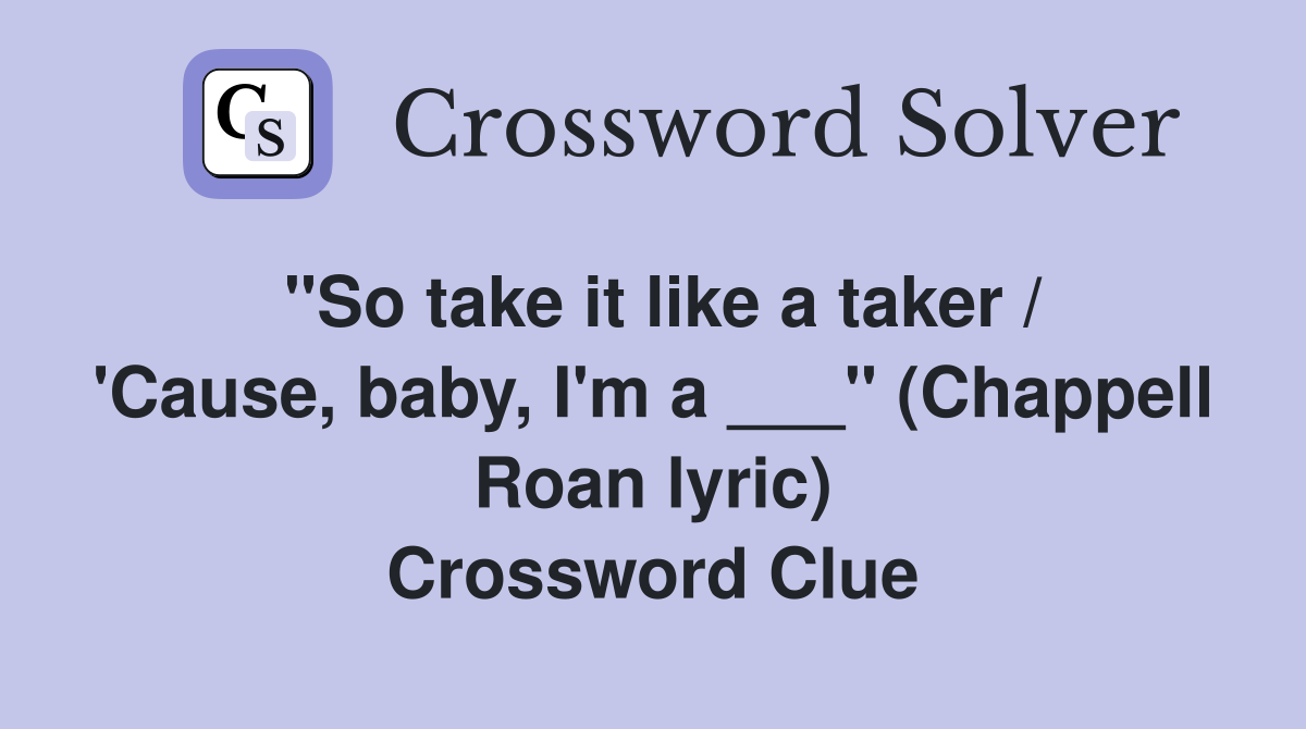 "So take it like a taker / 'Cause, baby, I'm a ___" (Chappell Roan lyric) Crossword Clue