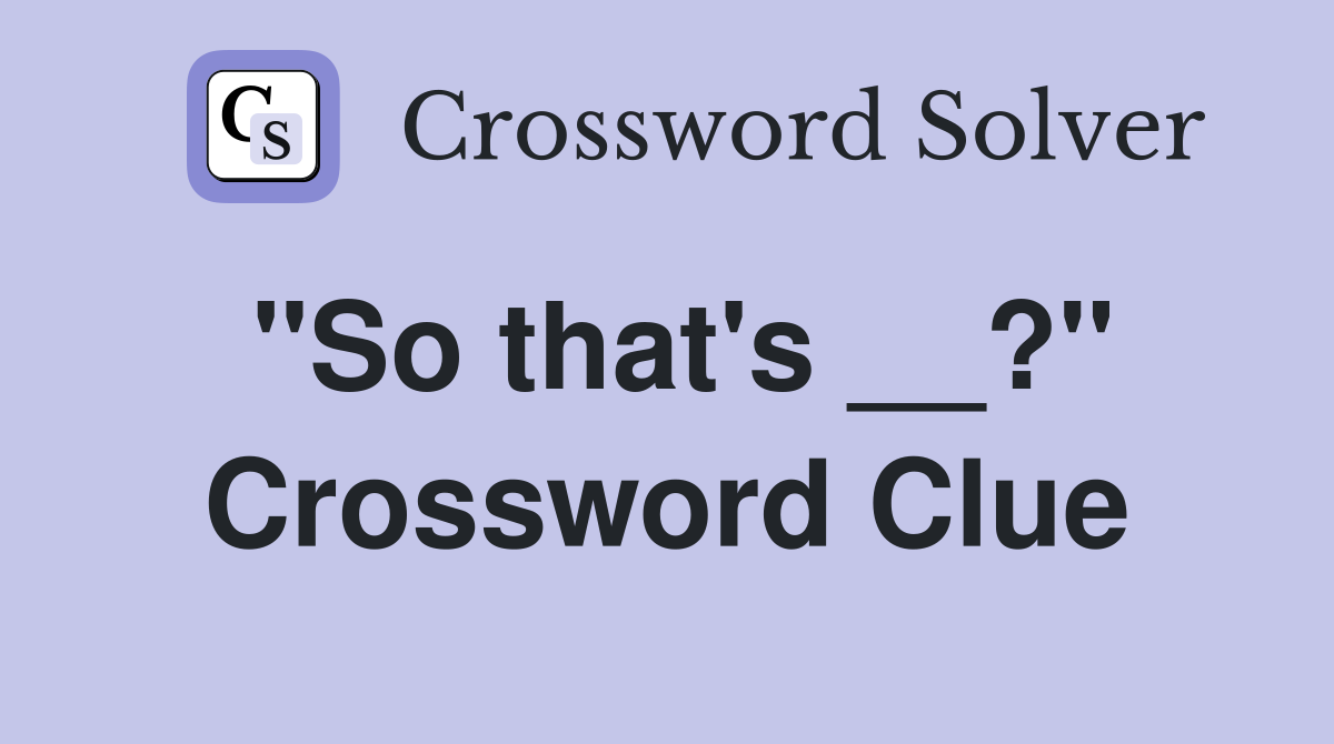"So that's __?" Crossword Clue