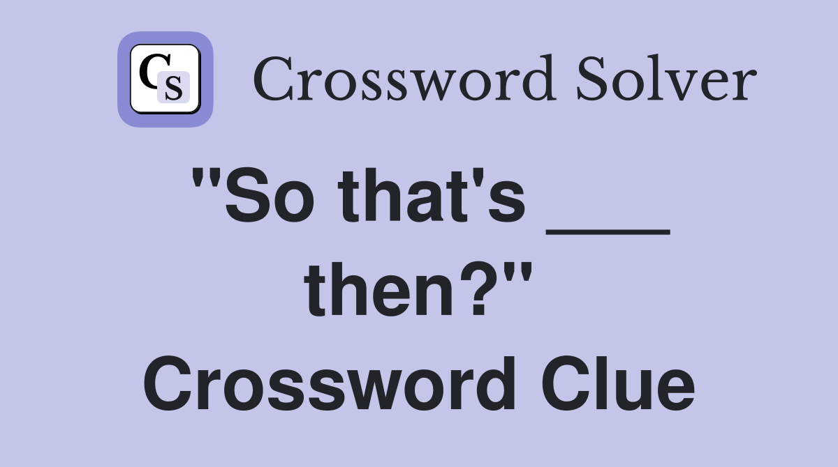 "So that's ___ then?" Crossword Clue
