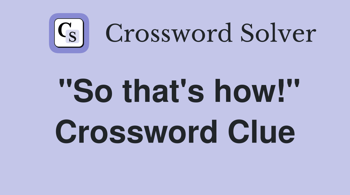 "So that's how!" Crossword Clue