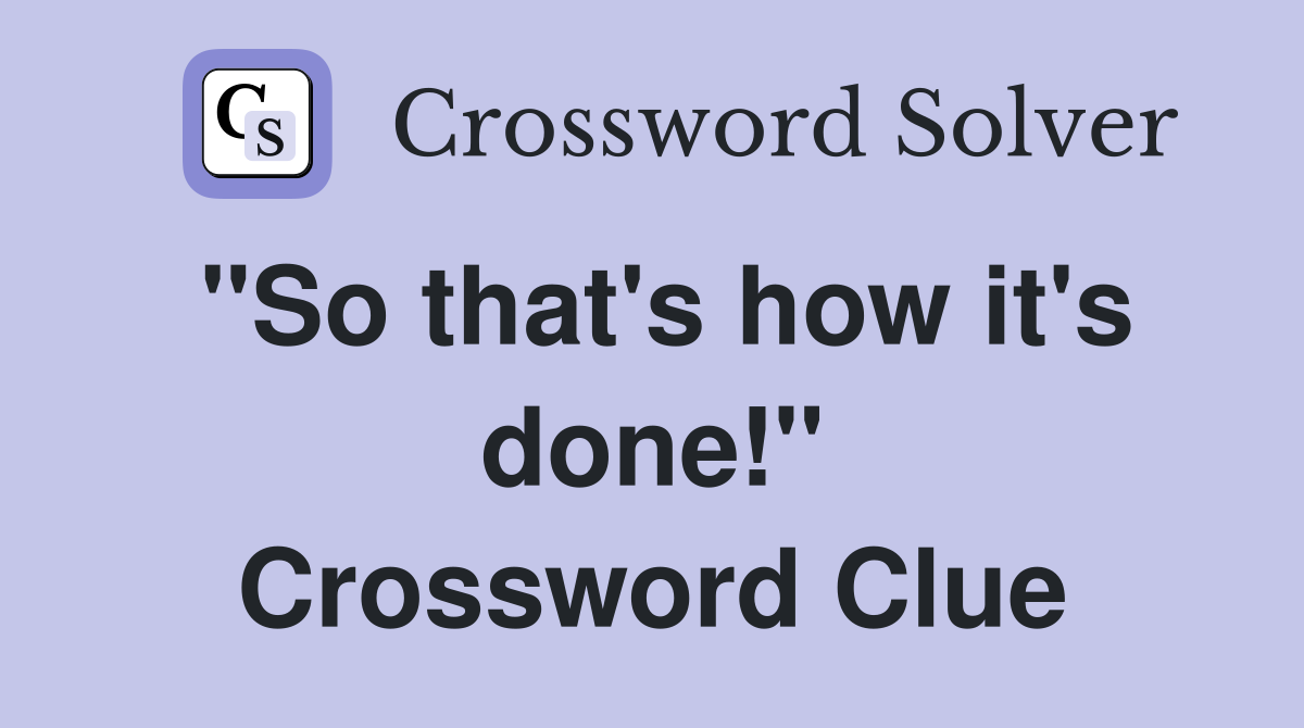 "So that's how it's done!" Crossword Clue