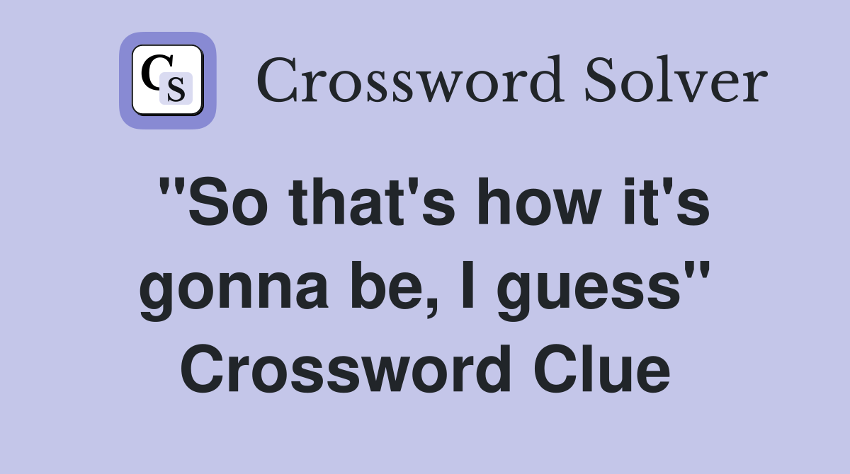 "So that's how it's gonna be, I guess" Crossword Clue