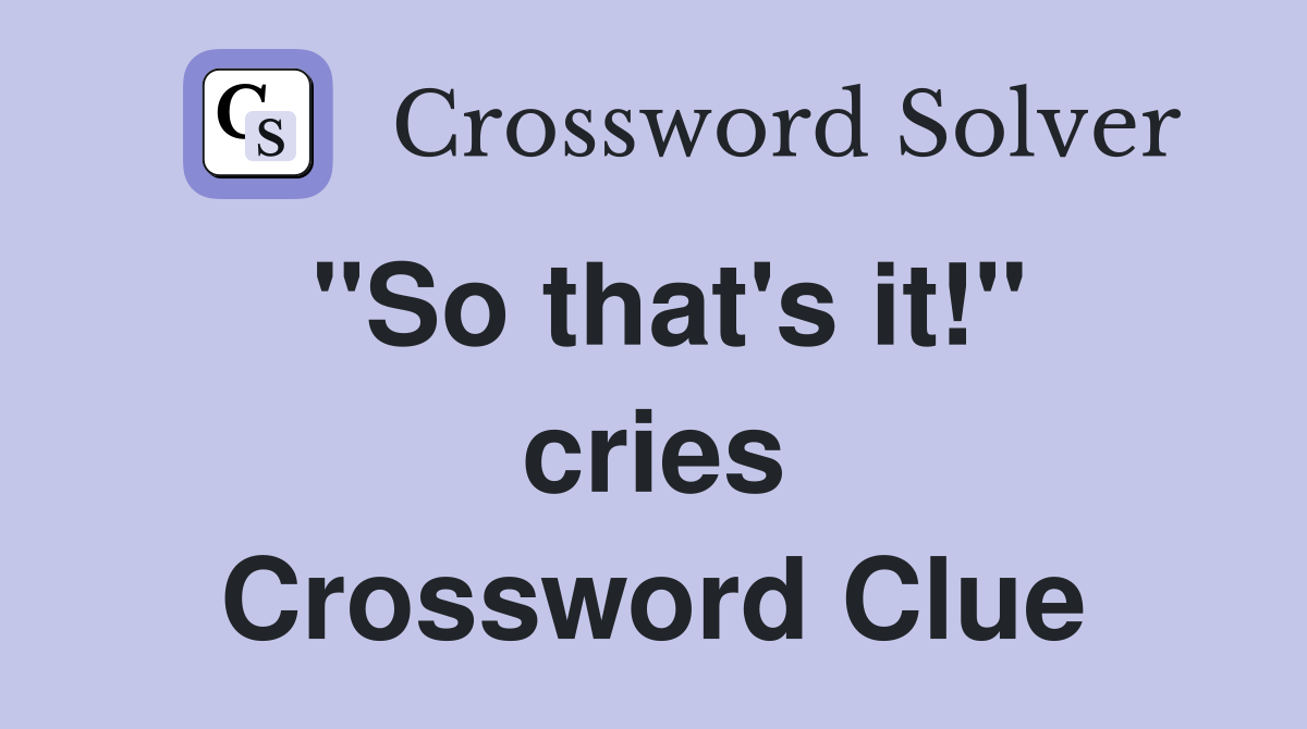 "So that's it!" cries Crossword Clue