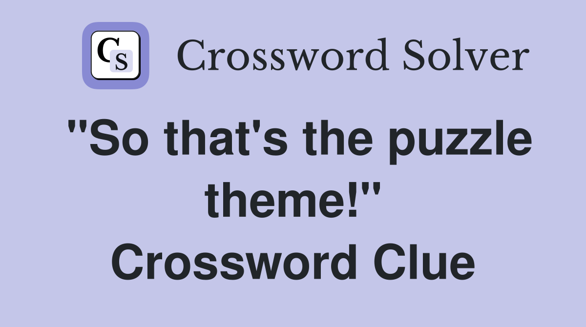 "So that's the puzzle theme!" Crossword Clue