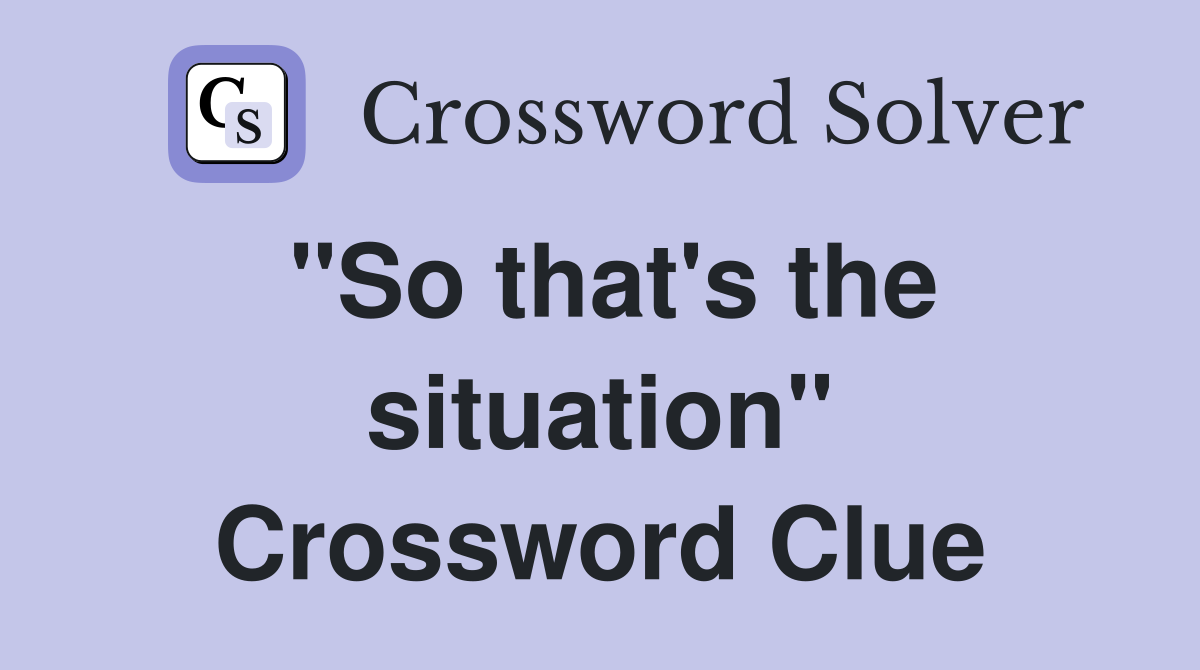 "So that's the situation" Crossword Clue