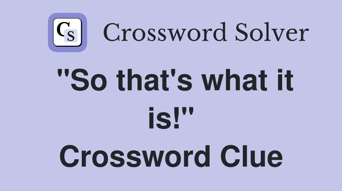 "So that's what it is!" Crossword Clue