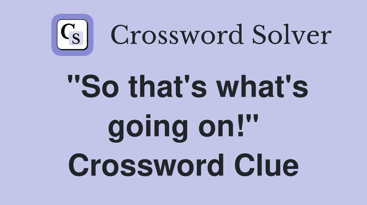 "So that's what's going on!" Crossword Clue