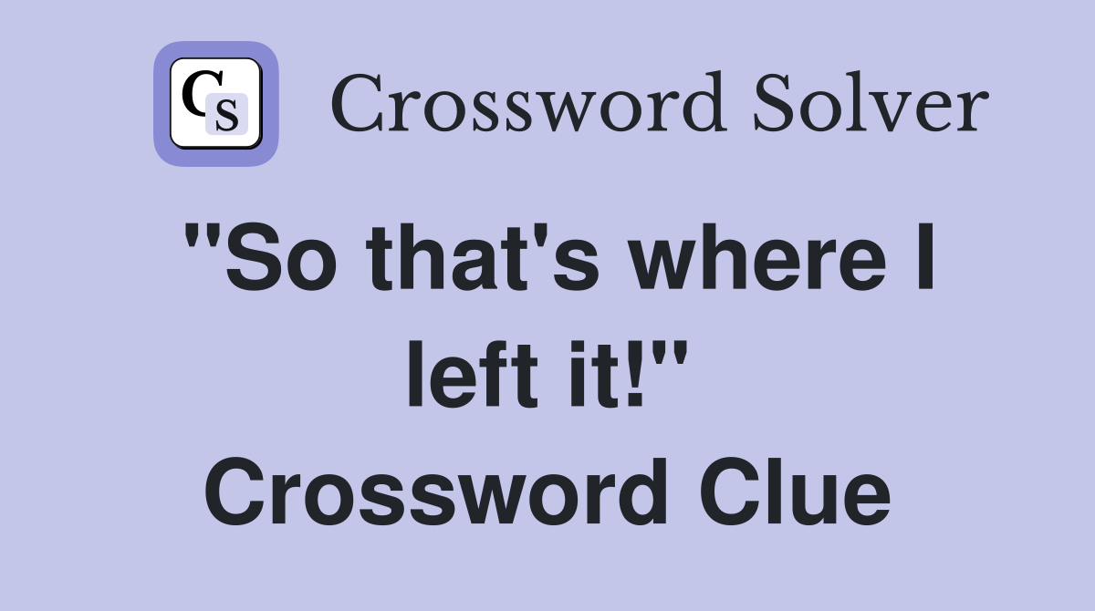 "So that's where I left it!" Crossword Clue