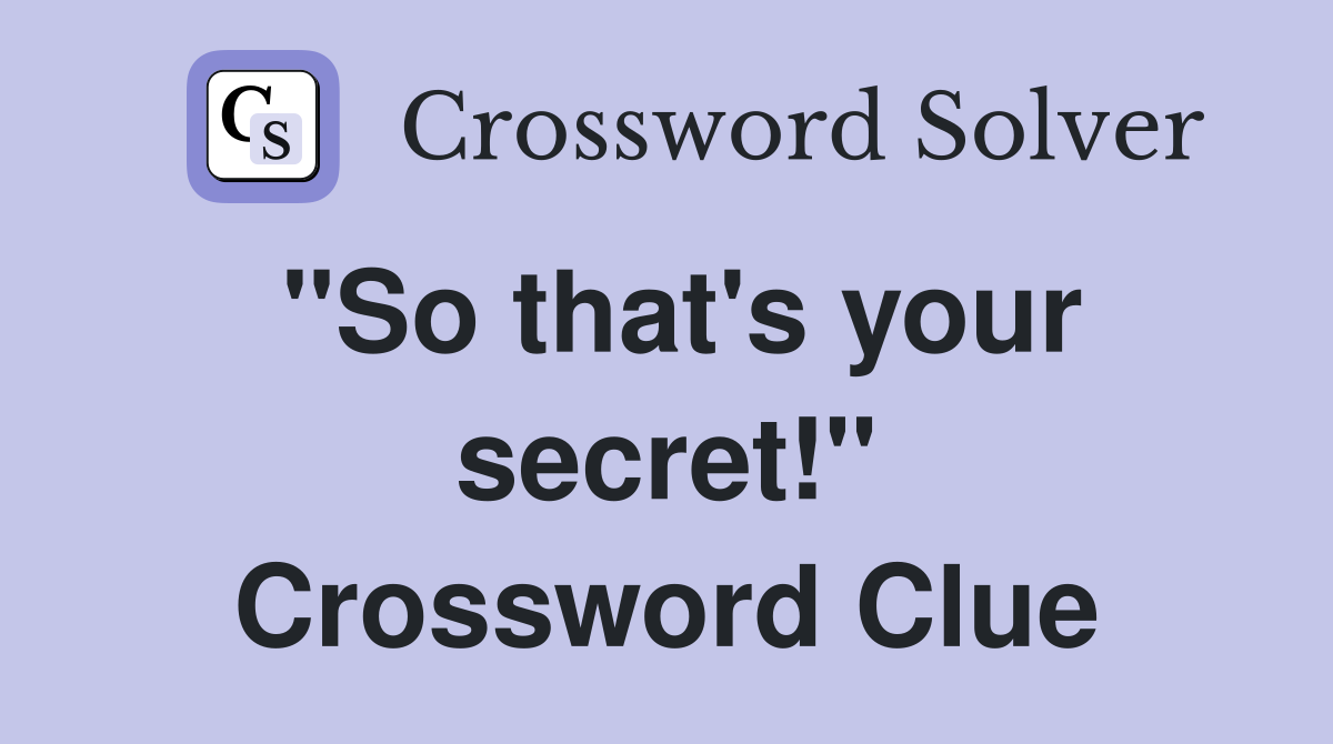 "So that's your secret!" Crossword Clue
