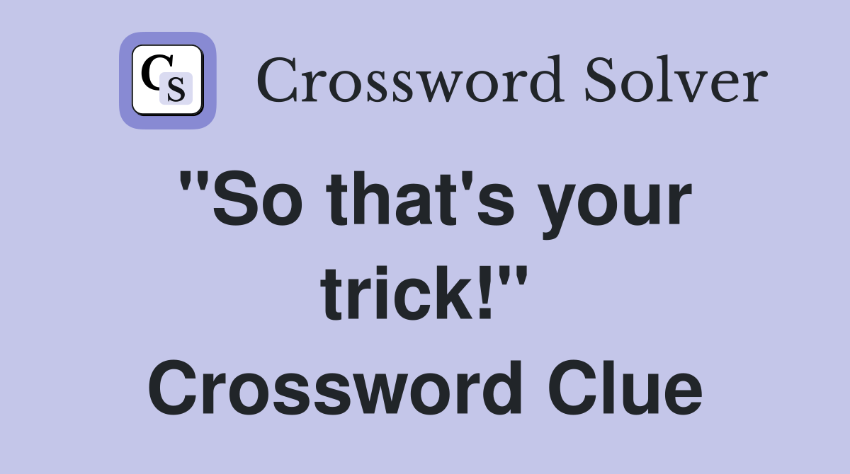 "So that's your trick!" Crossword Clue