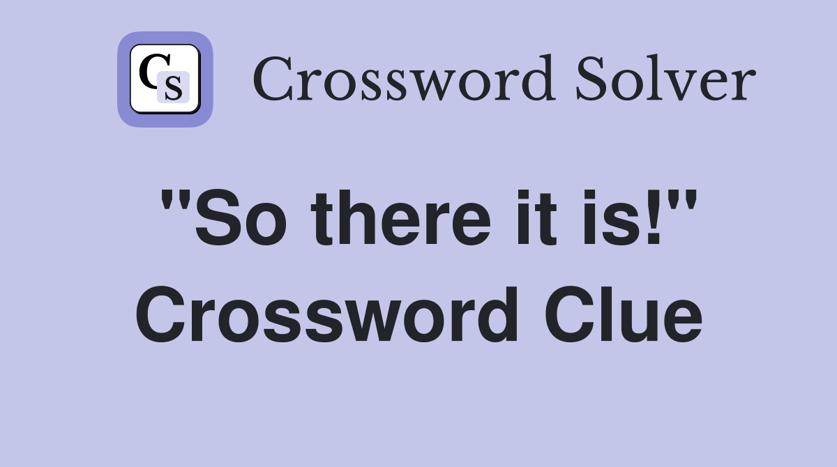 "So there it is!" Crossword Clue