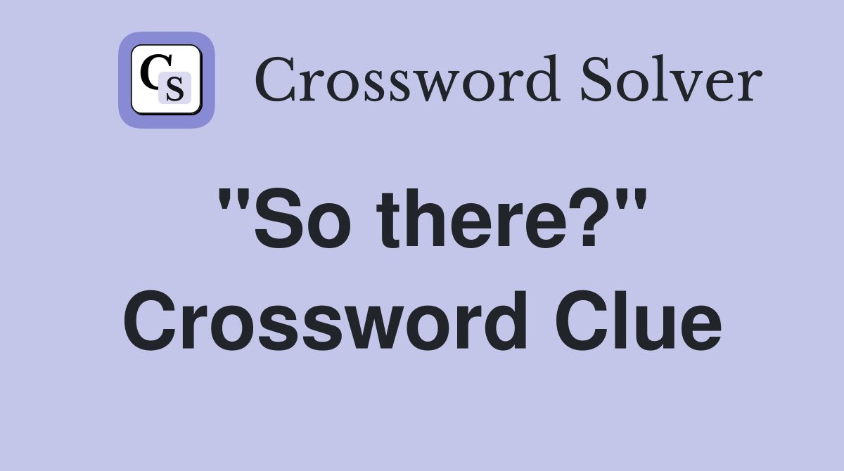 "So there?" Crossword Clue