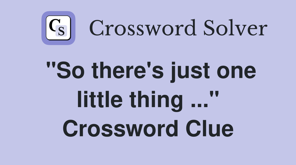 "So there's just one little thing ..." Crossword Clue