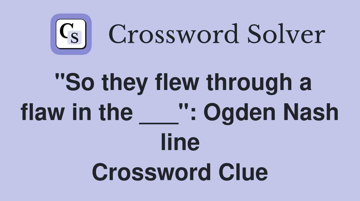 quot So they flew through a flaw in the quot : Ogden Nash line Crossword