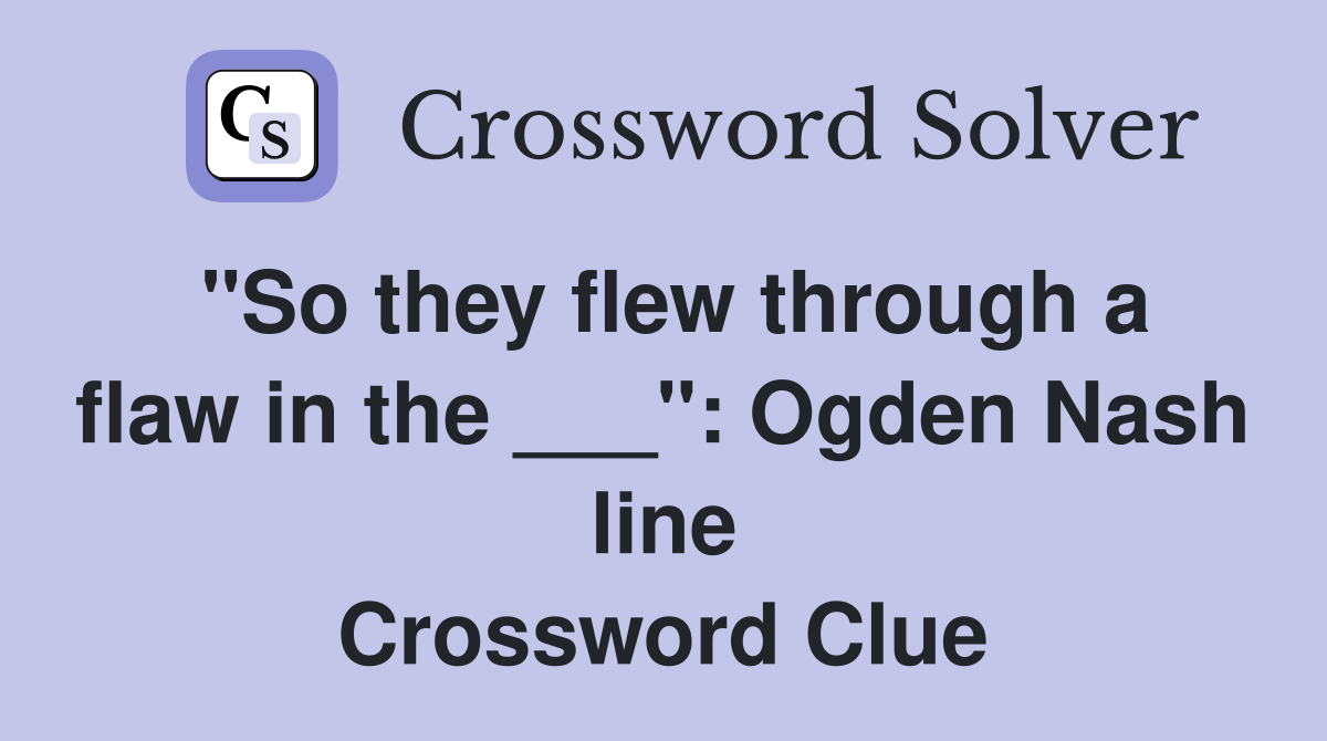 "So they flew through a flaw in the ___": Ogden Nash line Crossword Clue